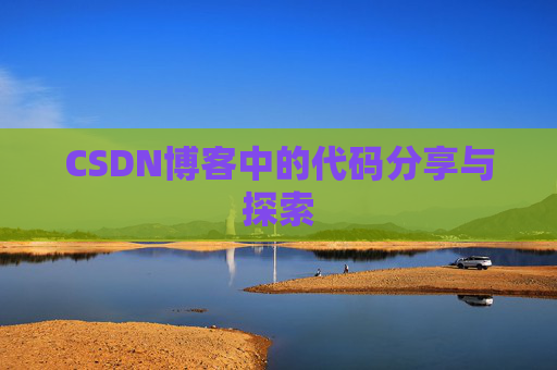 CSDN博客中的代码分享与探索 CSDN博客中的代码分享与探索